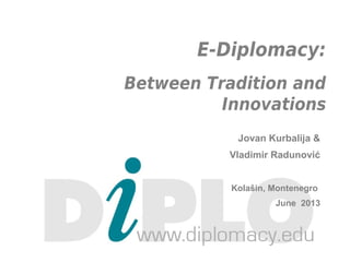 E-Diplomacy:
Between Tradition and
Innovations
Jovan Kurbalija &
Vladimir Radunović
Kolašin, Montenegro
June 2013
 