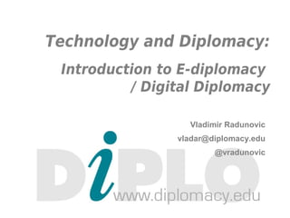 Technology and Diplomacy:
Introduction to E-diplomacy
/ Digital Diplomacy
Vladimir Radunovic
vladar@diplomacy.edu
@vradunovic
 