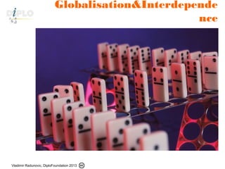 Vladimir Radunovic, DiploFoundation 2013
Globalisation&Interdepende
nce
 