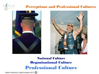 Vladimir Radunovic, DiploFoundation 2013
DiploFoundation
Perceptions and Professional Cultures
National Culture
Organisational Culture
Professional Culture
 