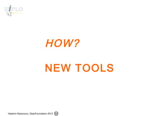 Vladimir Radunovic, DiploFoundation 2013
HOW?
NEW TOOLS
 