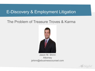 E-Discovery & Employment Litigation

The Problem of Treasure Troves & Karma




                    Jason M. Shinn
                       Attorney
             jshinn@ebusinesscounsel.com
 