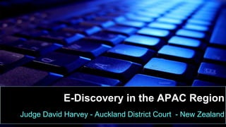 E-Discovery in the APAC Region
Judge David Harvey - Auckland District Court - New Zealand
 
