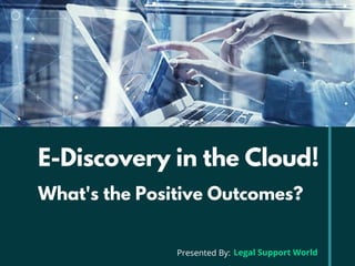 E-Discovery in the Cloud!
What's the Positive Outcomes?
Legal Support WorldPresented By:
 