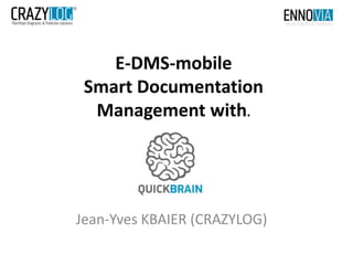 E-DMS-mobile
Smart Documentation
Management with.
Jean-Yves KBAIER (CRAZYLOG)
 
