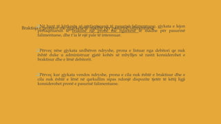 Braktisja e pronave me ngarkesë të madhe për pasurinë falimentueseNë bazë të kërkesës së përfaqësuesit të pasurisë falimentuese, gjykata e lejon
përfaqësuesin të braktisë një pronë me ngarkesë të madhe për pasurinë
falimentuese, dhe t’ia lë një pale të interesuar.
Përveç nëse gjykata urdhëron ndryshe, prona e listuar nga debitori qe nuk
është duke u administruar gjatë kohës së mbylljes së rastit konsiderohet e
braktisur dhe e lënë debitorit.
Përveç kur gjykata vendos ndryshe, prona e cila nuk është e braktisur dhe e
cila nuk është e lënë në qarkullim sipas ndonjë dispozite tjetër të këtij ligji
konsiderohet pronë e pasurisë falimentuese.
 