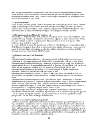 21
bëhet fjalë për trashëgimlënës që është shtetas i huaj, ndërsa masë trashëgimore ndodhet në shtetin e
vendit. Në rastin e dytë trashëgimlënësi është shtetas i vendit por masa trashëgimore ose pjesa e masës
trashëgimore ndodhet në shtetin e huaj. Elementi i huaj në subjekt shfaqet edhe kur trashëgimtari është i
huaj ose me vendbanim në shtet të huaj.
164. Sendet ne transit?
Sendet ne transit jane lloje specific i sendeve te luajtshme dhe kane trajtim specific ne suaza te konfliktit
te ligjit. Konkretisht per sendet ne transit parashihen pika specifike te lidhjes, pikerishte per shkak te
natyres se tyre. Sende ne transit jane sendet e luajtshme qe gjenden ne transport nderkombetare. Si pika
më të pranueshme të lidhjes për sendet në transit janë vendi i dërgimit ose vendi i destinimit.
165. Kompetenca ndërkombëtare dhe rëndësia e saj
Përkufizohet si e drejtë dhe obligim i një juridiksioni të shqyrtojë dhe të vendosë një marrëdhënie civile
me element të huaj. Rregullat e kompetencës ndërkombëtare si pjesë e së drejtës ndërkombëtare private,
pra, bëjnë kufizimin e veprimit të një juridiksioni duke përcaktuar se në cilat raste gjykatat e këtij
juridiksioni kanë të drejtë të veprojnë.
Sa i përket rëndësisë së saj ajo shtë rezultat i asajse shtetet në mënyrë të pavarur i përcaktojnë rregullat e
DNP. Ekzistimi i rregullave të ndryshme në shtetet e ndryshme ndikojnë që themelimi i kompetencës së
organit të një shteti të ketë rol vendimtar në mënyrën e zgjidhjes së rastit sepse gjykata e vendit ka
themeluar kompetencë do të zbatojë të DNP të vendit.
166. Llojet e kompetencësndërkombëtare?
Janë:
a)Kompetenca ndërkombëtare ekskluzive- nënkupton se shteti i vendit konsideron se vetëm organi i
vendit mund të jetë kompetent ta shqyrtojë dh eta zgjidhë mosmarëveshjen civile me element të huaj.
b)Kompetenca ndërkombëtare konkurrente – nënkupton se organi i shtetit të vendit sipas rregullave të
kompetencës dhe kritereve të pranuara ka kompetencë për të shqyrtuar një marrëdhënie civile me element
të huaj por nuk përjashtohet mundësia që të jetë kompetent edhe organi i një shteti të huaj.
c)Kompetenca ndërkombëtare e përgjithshme – i jep mundësi organit të shpallet kompetent për
shqyrtimin e secilit lloj të marrëdhënies civile me element të huaj.
d)Kompetenca ndërkombëtare e veçantë – ekziston oër lloje të veçanta të marrëdhënieve civile me
element të huaj kur supozohet që marrëdhënia civile ka ndonjë lidhshmëri specifike me sovranitetin e
vendit.
e)Kompetenca ndërkombëtare sipas retorsionit – parashihet kur organi i shtetit të parë ka themeluar
kompetencën në një procedurë ku si i paditur paraqitet shtetasi i shtetit të dytë. Kriteret e kompetencës për
shtetin e dytë janë të papranueshme, shteti i dytë duke u bazuar në kompetencën sipas retorsionit
themelon kompetencën e organit të vendit sipas të njëjtave kritere që i parasheh legjislacioni i shtetit të
parë në procedura ku si të paditur paraqiten shtetasit e shtetit të parë.
f)Kompetenca sipas marrëveshjes – kompetenca për shqyrtimin e marrëdhënieve civile me element
ndërkombëtar mund të jetë edhe e kontraktuar. Kjo do të thotë se palët me marrëveshje zgjedhin gjykatën
e cila do shqyrtojë dhe zgjidhë kontestin e tyre. Kjo marrëveshje në mes palëve quhet marrëveshje e
prorogacionit e cila nuk është absolute por është e kufizuar.
167. Kushtet për marrëveshjet e prorogacionit?
Kushtet që i parashohin legjislacionet për mundësinë e palëve ta zgjedhin gjykatën kompetente kanë të
bëjnë me objektin e marrëdhënies civile me element të huaj. Kjo marrëveshje nuk lejohet tek kontestet
nga marrëdhëniet familjare, shqyrtimi i trashëgimisë, shpallja e personit të zhdukur për të vdekur mirëpo
lejohet tek kontestet nga marrëdhëniet kontraktore dhe ato nga shkaktimi i dëmit. Si dhe kushtet qe kanë
të bëjnë me përkatësinë e palëve që insistojnë që kontesti të ketë element të huaj në subjekt.kërkohet që të
paktën njëra palë të jetë person me shtetësi a vendbanimi përkatësisht seli në shtetin e huaj që të mund të
kontraktohet kompetenca ndërkombëtare e gjykatës së huaj.
 
