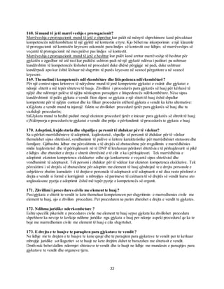 22
168. Si mund të jetë marrëveshja e prorogacionit?
Marrëveshja e prorogacionit mund të jetë e shprehur kur palët në mënyrë shprehimore kanë përcaktuar
kompetencën ndërkombëtare të një gjyktë në kontestin e tyre. Kjo bëhet me inkorporimin e një klauzole
të prorogacionit në kontratën kryesore zakonisht para lindjes së kontestit ose lidhjes së marrëveshjes së
veçantë të prorogacionit në mes palëve pas lindjes së kontestit.
Marrëveshja e prorogacionit mund të jetë e heshtur kur palët kanë arritur marrëveshje të heshtur për
gjykatën e zgjedhur në atë rast kur paditësi ushtron padi në një gjykatë ndërsa i padituri pa ushtruar
kundërshtim të kompetencës lëshohet në procedurë duke dhënë përgjigje në padi, duke ushtruar
kundërpadi apo kur është lëshuar në shqyrtim të punës kryesore në seancë përgatitore a në seancë
kryesore.
169. Themelimi i kompetencës ndërkombëtare dhe litispedenca ndërkombëtarë?
Për një contest sipas kritereve të ndryshme mund të jenë kompetente gjykatat e vednit dhe gjykatat e
ndonjë shtetit a më tepër shteteve të huaja. Zhvillimi i procedurës para gjykatës së huaj për kërkesë të
njëjtë dhe ndërmjet palëve të njëjta nënkupton paraqitjen e litispedencës ndërkombëtare. Nëse sipas
kundërshtimit të palës gjykata e vendit fiton dijeni se gjykata e një shteti të huaj është shpallur
kompetente për të njëjtin contest dhe ka filluar procedurën atëherë gjykata e vendit ka këto alternative:
a)Gjykata e vendit mund ta injorojë faktin se zhvillohet procedurë tjetër para gjykatës së huaj dhe ta
vazhdojë procedurën;
b)GJykata mund ta hedhë padinë meqë ekziston procedurë tjetër e inicuar para gjykatës së shtetit të huaj;
c)Ndërprerja e procedurës te gjykatat e vendit dhe pritja e përfundimit të procedurës te gjykata e huaj.
170. Adoptimi, kujdestaria dhe shpallja e personit të zhdukur për të vdekur?
Sa u përket marrëdhënieve të adoptimit, kujdestarisë, shpallje së personit të zhdukur për të vdekur
themelohet sipas shtetësisë,vendbanimit të palëve si kritere karakteristike për marrëdhëniet statusore dhe
familjare. Gjithashtu lidhur me përcaktimin e të drejtës së zbatueshme për rregullimin e marrëdhënies
midis kujdestarisë dhe të përkujdesurit në të DNP të krahasuar përdoret shtetësia e të përkujdesurit si pikë
e lidhjes dhe zbatohet e drejta e shtetit shtetësinë e të cilit e ka i përkujdesuri. Tek marrëdhënia e
adoptimit ekziston kompetenca ekskluzive edhe ajo konkurrente e veçantë sipas shtetësisë dhe
vendbanimit të adoptuesit. Tek personi i zhdukur për të vdekur kur ekziston kompetenca ekskluzive. Tek
përcaktimi i së drejtës së zbatueshme për adoptim me element të huaj qëndrojnë te e drejta personale e
subjekteve zbatim kumulativ i të drejtave personale të adoptuesit a të adoptuarit e në disa raste përdoret e
drejta e vendit si formë e korrigjimit a mbrojtjes së parimeve të caktuara të së drejtës së vendit kurse ato
anglosaksone pyetja e adoptimit është më tepër pyetje e kompetencës së organit.
171. Zhvillimi i procedures civile me element te huaj?
Pasigjykata e shtetit te vendit te kete themeluar kompetencen per shqyritimin e marredhenies civile me
element te huaj, ajo e zhvillon procedure. Per proceduren ne parim zbatohet e drejta e vendit te gjykates.
172. Ndihma juridike nderkombetare ?
Eshte specifik pikerisht e procedures civile me element te huaj sepse gjykata ku zhvillohet procedura
shpehhere ka nevoje te kerkoje ndihme juridike nga gjykata e huaj per ndonje aspekt procedural qe ka te
beje me marredhenien civile me element të huaj e cila shqyrtohet.
173. E drejta e te huajve te paraqiten para gjykatave te vendit ?
Ne lidhje me te drejten e te huajve te kene qasje dhe te paraqiten para gjykatave te vendit per te kerkuar
mbrojtje juridike sot llogaritet se te huajt ne kete drejtim duhet te barazohen me shtetasit e vendit.
Dmth nuk behet dallim ndermjet shtetasve te vendit dhe te huajt ne lidhje me mundesin e paraqitjes para
gjykatave te vendit dhe organeve tjera.
 