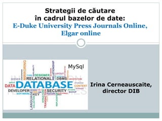 Irina Cerneauscaite,
director DIB
Strategii de căutare
în cadrul bazelor de date:
E-Duke University Press Journals Online,
Elgar online
 