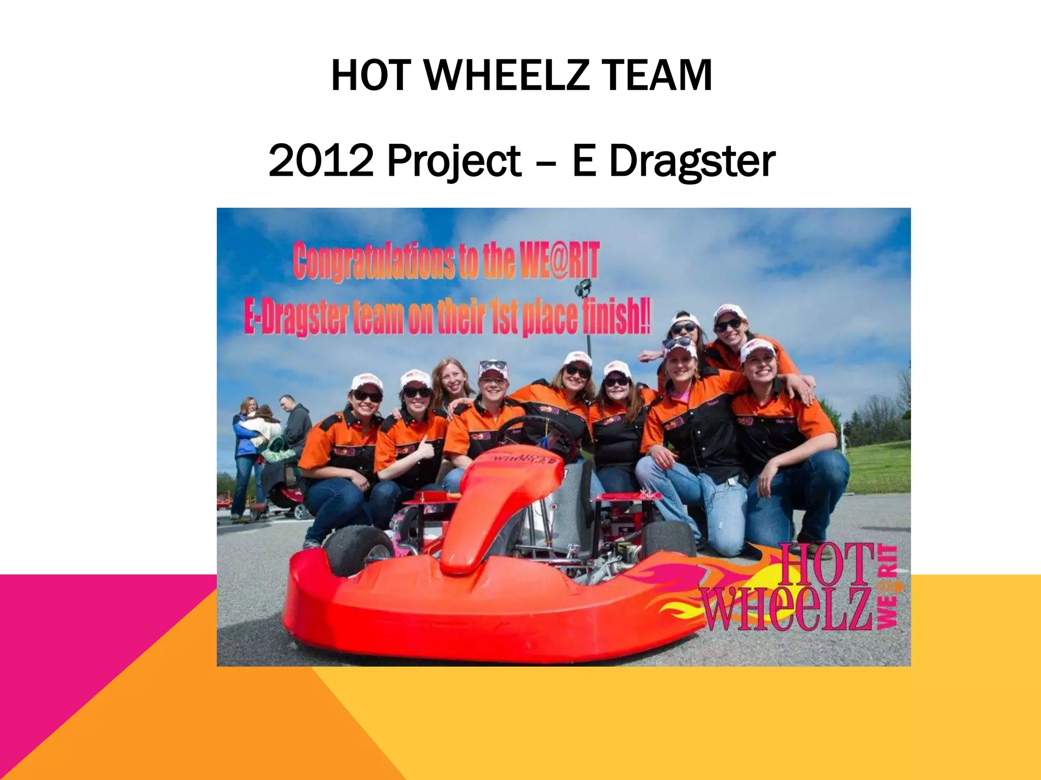 HOT WHEELZ TEAM
2012 Project – E Dragster
 