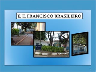 E. E. FRANCISCO BRASILEIRO




                             1
 