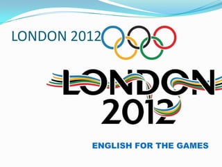 LONDON 2012




         ENGLISH FOR THE GAMES
 