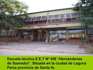 Escuela técnica E.E.T Nº 458 “Hernandarias de Saavedra”. Situada en la ciudad de Laguna Paiva provincia de Santa fe. 