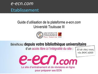 e-ecn.com
Etablissement
Guide d’utilisation de la plateforme e-ecn.com
Université Toulouse III
 