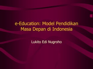 e-Education: Model Pendidikan
   Masa Depan di Indonesia

       Lukito Edi Nugroho
 