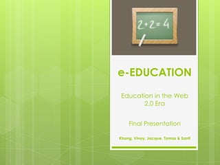 e-EDUCATION
Education in the Web
       2.0 Era


    Final Presentation

Khang, Vinay, Jacque, Tomas & Santi
 