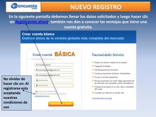 NUEVO REGISTRO
En la siguiente pantalla debemos llenar los datos solicitados y luego hacer clic
en Registrarme ahora, también nos dan a conocer las ventajas que tiene una
cuenta gratuita.

No olvidar de
hacer clic en: Al
registrarse esta
aceptando
nuestras
condiciones de
uso

 