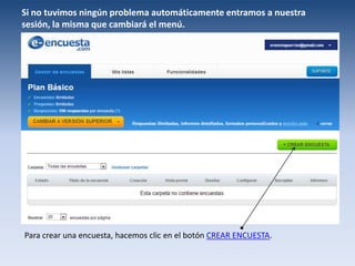 Si no tuvimos ningún problema automáticamente entramos a nuestra
sesión, la misma que cambiará el menú.

Para crear una encuesta, hacemos clic en el botón CREAR ENCUESTA.

 