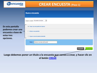 CREAR ENCUESTA (Paso 1)

En esta pantalla
podemos crear una
encuesta a base de
estas tres
opciones.

Luego debemos poner un título a la encuesta que vamos a crear, y hacer clic en
el botón CREAR

 