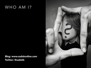 WHO AM I?

Blog: www.sadokonline.com
Twitter: @sadokk

 