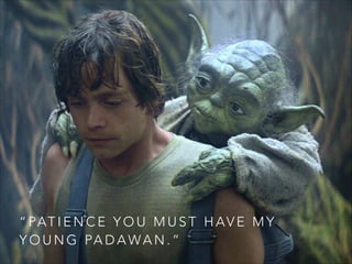 “ PAT I E N C E Y O U M U S T H A V E M Y
Y O U N G PA D A W A N . ”

 