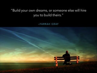 “Build your own dreams, or someone else will hire
you to build theirs.”
– F A R R A H G R AY

 