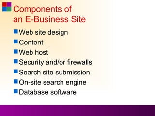 Components of
an E-Business Site
 Web site design
 Content
 Web host
 Security and/or firewalls
 Search site submission
 On-site search engine
 Database software
 