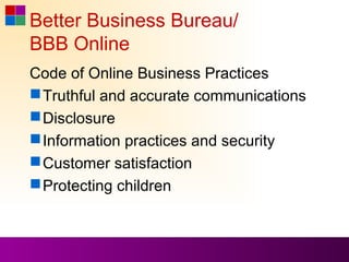 Better Business Bureau/
BBB Online
Code of Online Business Practices
 Truthful and accurate communications
 Disclosure
 Information practices and security
 Customer satisfaction
 Protecting children
 