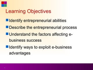 Learning Objectives
      Identify entrepreneurial abilities
      Describe the entrepreneurial process
      Understand the factors affecting e-
       business success
      Identify ways to exploit e-business
       advantages


31
 