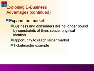 Exploiting E-Business
     Advantages (continued)
      Expand the market
        Business and consumers are no longer bound
         by constraints of time, space, physical
         location
        Opportunity to reach larger market
        Ticketmaster example




52
 