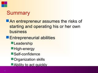 Summary
      An entrepreneur assumes the risks of
       starting and operating his or her own
       business
      Entrepreneurial abilities
        Leadership
        High-energy
        Self-confidence
        Organization skills
        Ability to act quickly
65
 