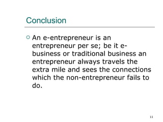 Conclusion An e-entrepreneur is an entrepreneur per se; be it e-business or traditional business an entrepreneur always travels the extra mile and sees the connections which the non-entrepreneur fails to do. 