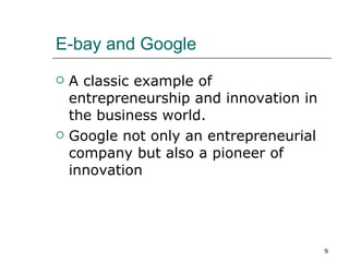 E-bay and Google  A classic example of entrepreneurship and innovation in the business world. Google not only an entrepreneurial company but also a pioneer of innovation 