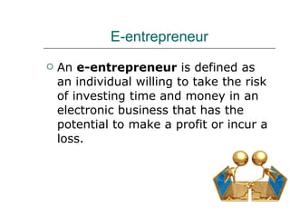 E-entrepreneur <ul><li>An  e-entrepreneur  is defined as an individual willing to take the risk of investing time and mone...