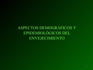 ASPECTOS DEMOGRÁFICOS Y
  EPIDEMIOLÓGICOS DEL
     ENVEJECIMIENTO




                          jl
 
