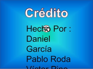 Hecho Por :
Daniel
García
Pablo Roda
 