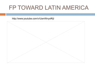 FP TOWARD LATIN AMERICA
http://www.youtube.com/v/UamWnyxfKjI
 