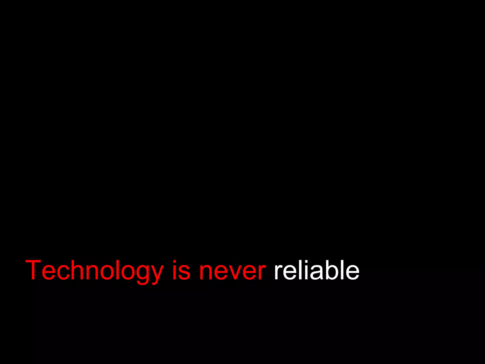 Technology is never  reliable 