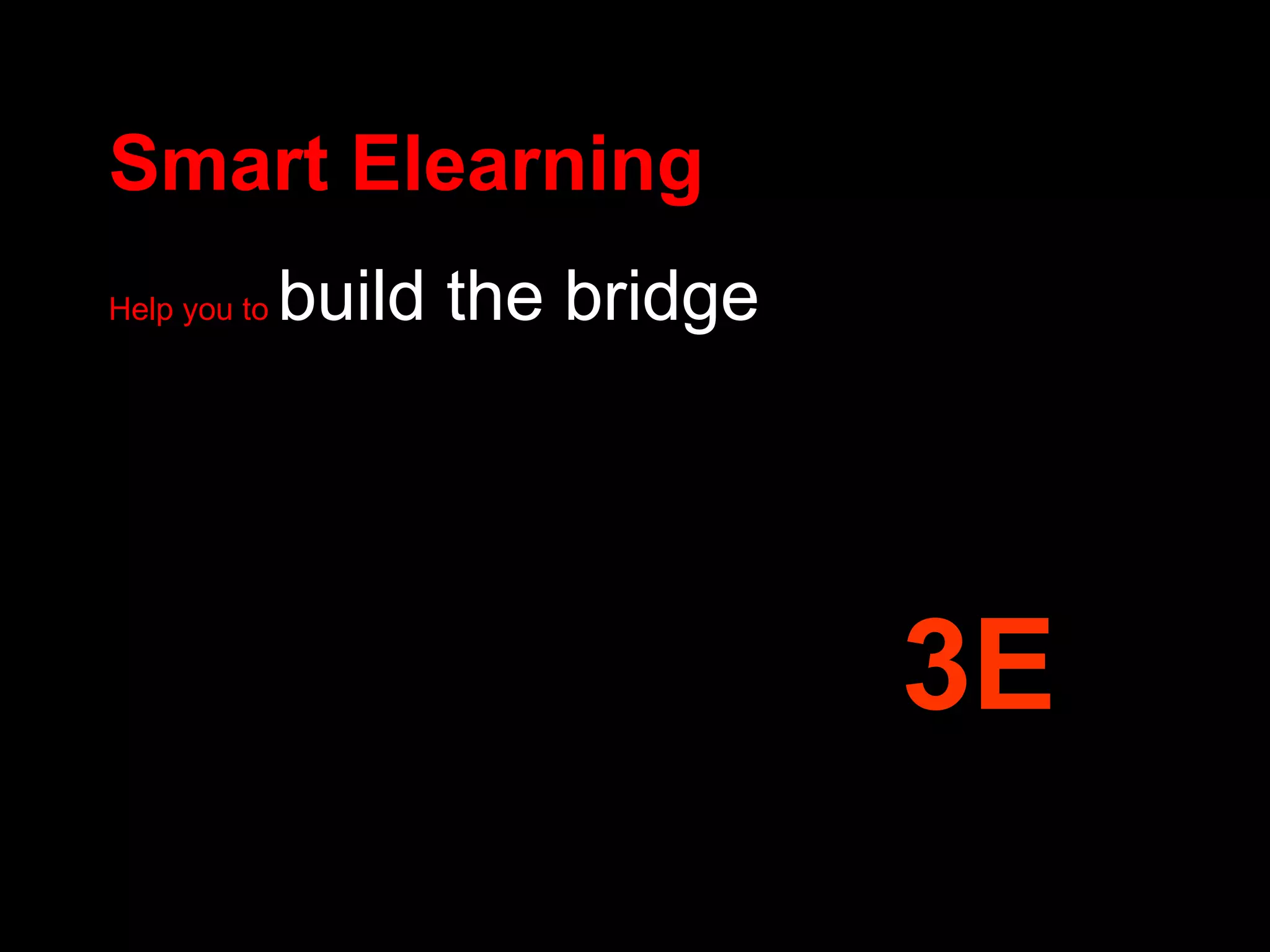 Smart Elearning  Help you to  build the bridge 3E 