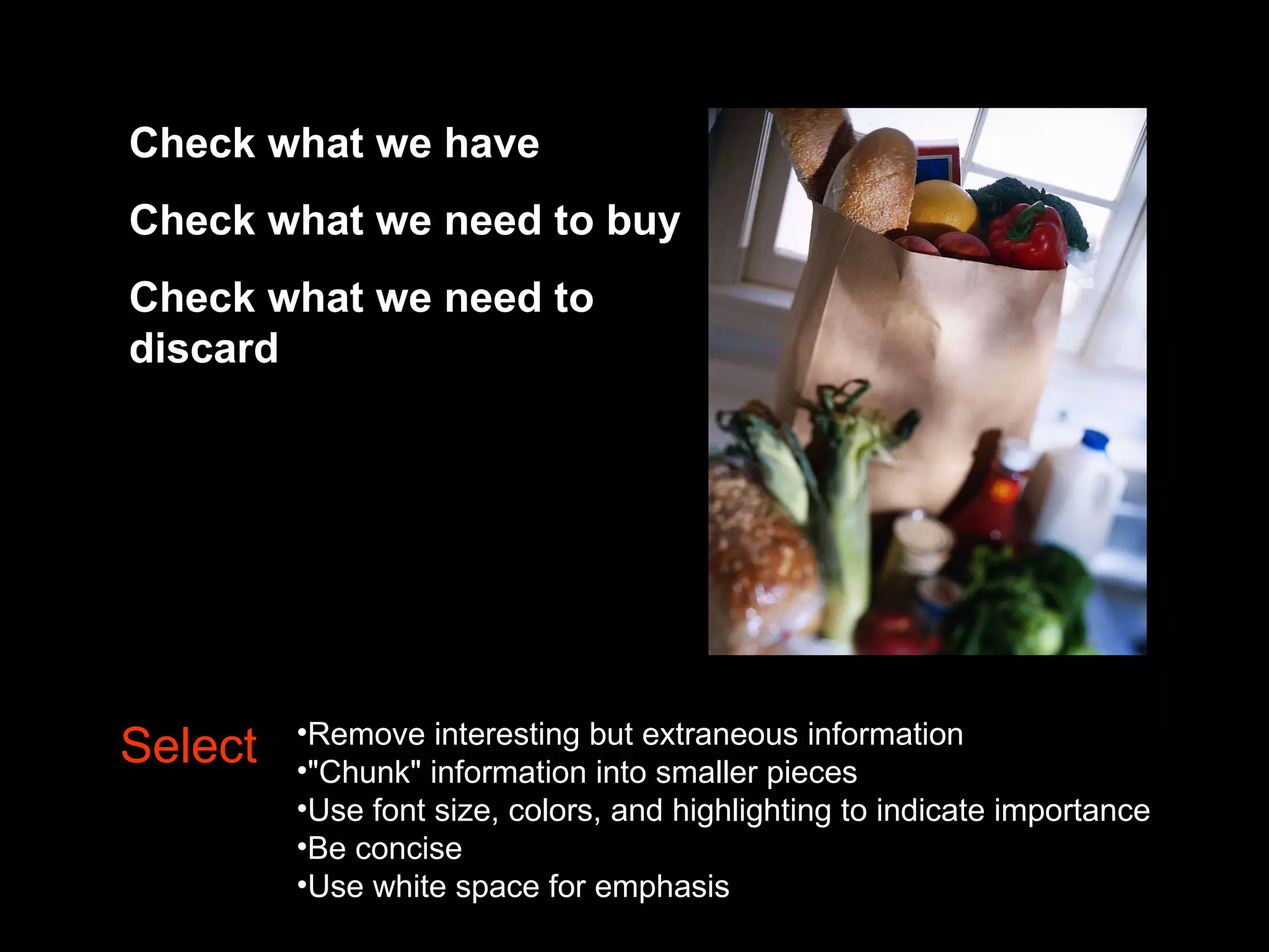 Table 2.2: Mayer's &quot;SOI&quot; Model  Check what we have Check what we need to buy Check what we need to discard Select Remove interesting but extraneous information &quot;Chunk&quot; information into smaller pieces Use font size, colors, and highlighting to indicate importance Be concise Use white space for emphasis 