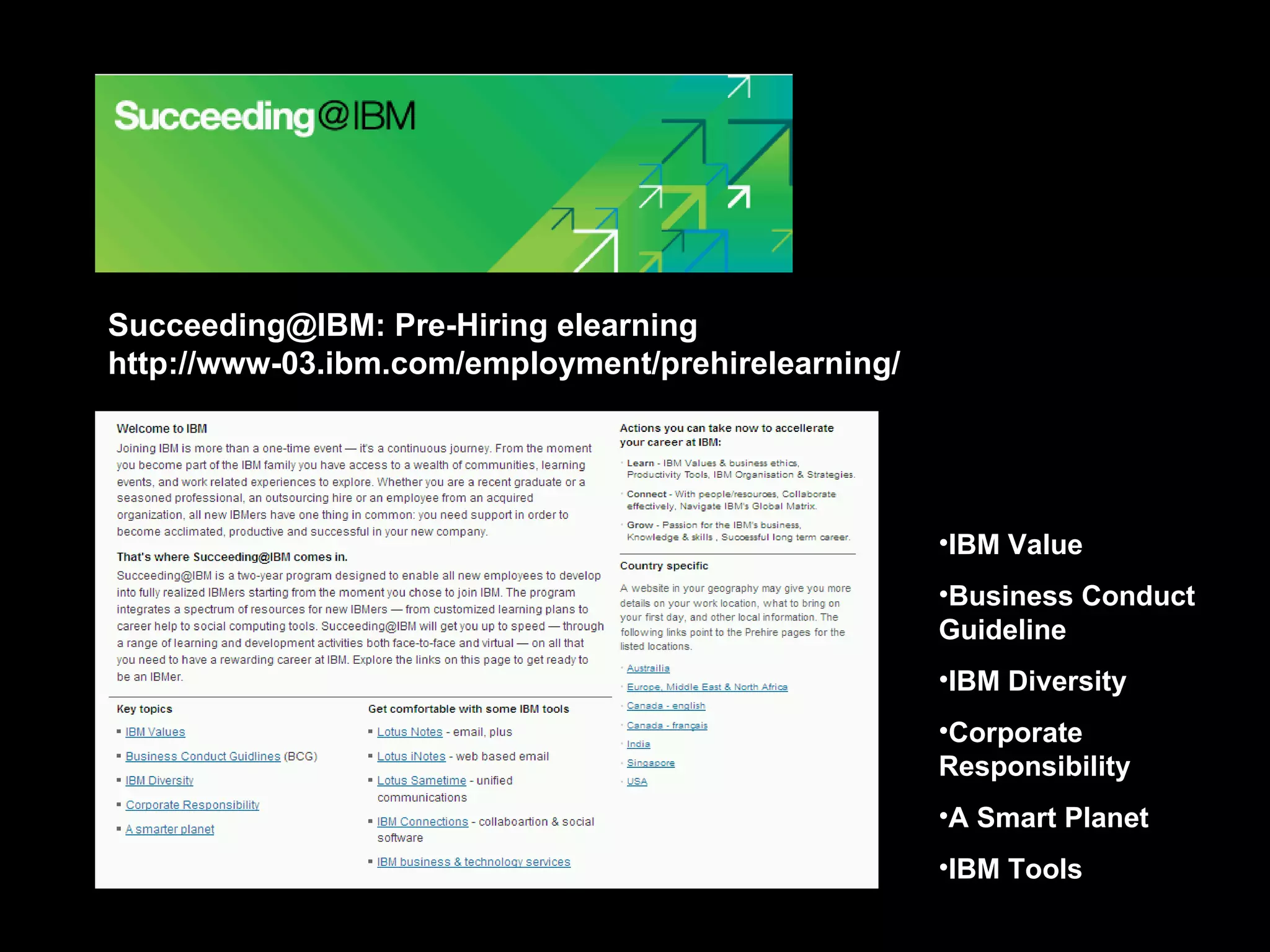 Succeeding@IBM: Pre-Hiring elearning http://www-03.ibm.com/employment/prehirelearning/ IBM Value Business Conduct Guideline IBM Diversity Corporate Responsibility A Smart Planet IBM Tools 