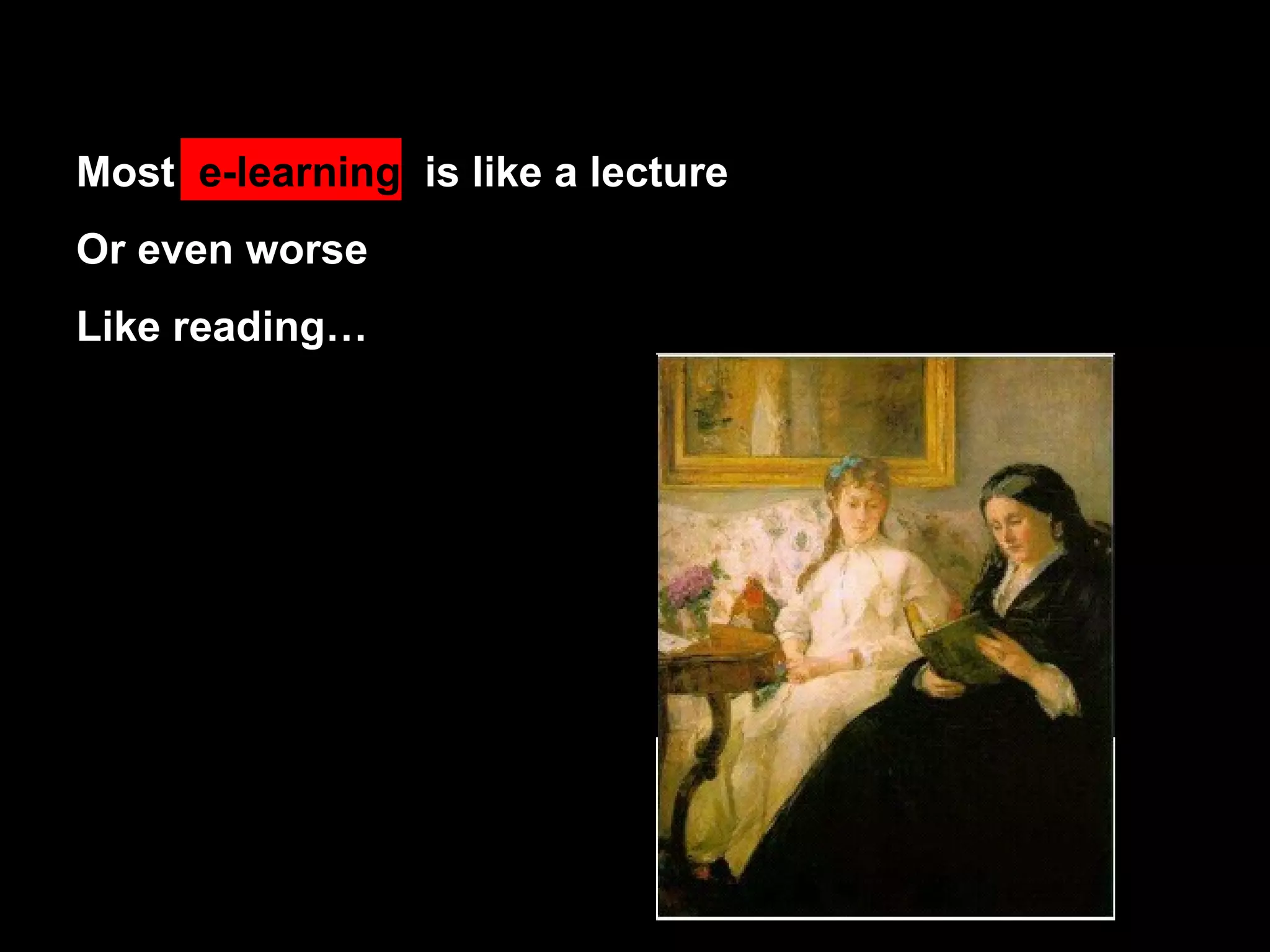 Most  e-learning   is like a lecture Or even worse Like reading…  