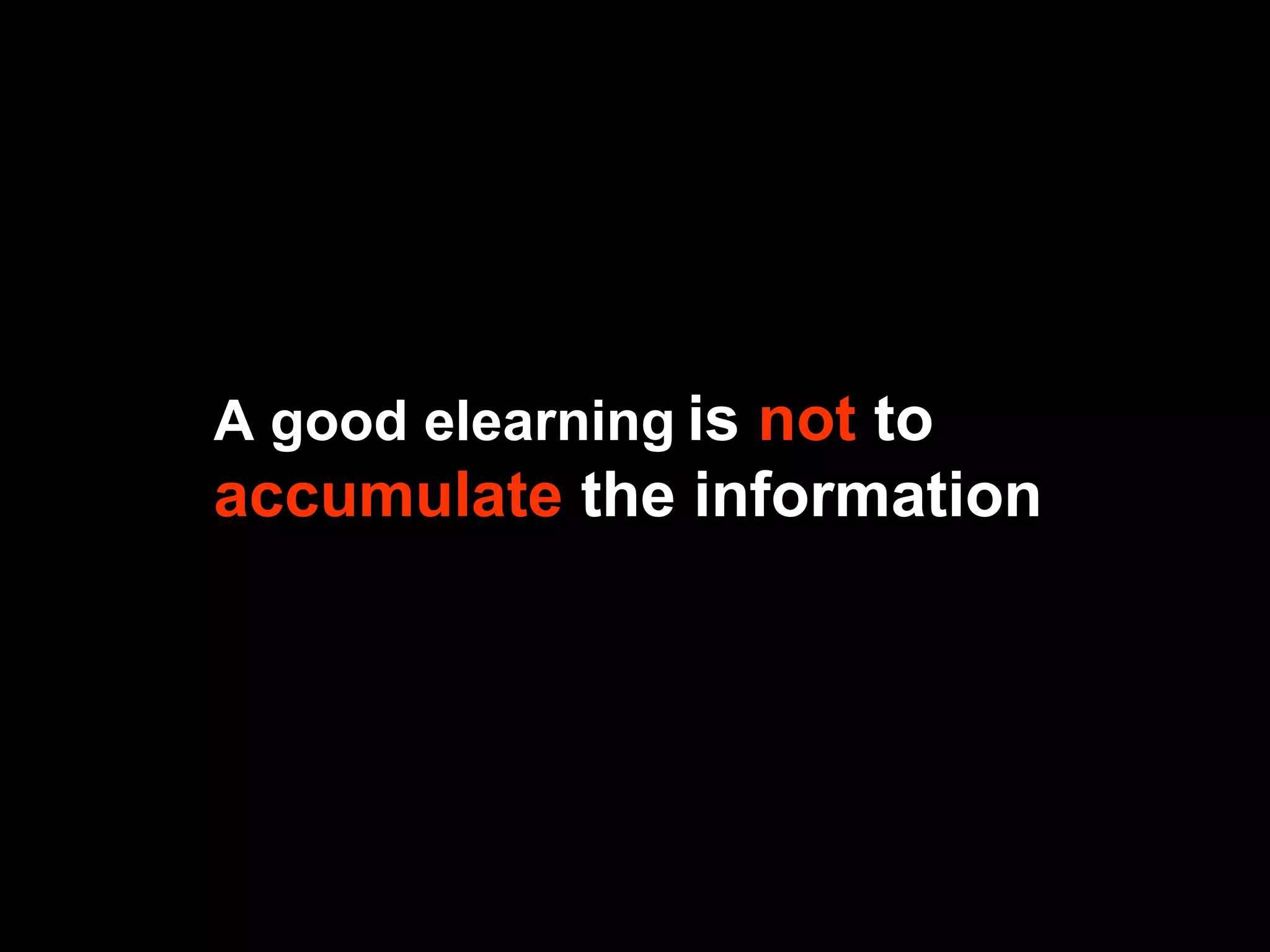 A good elearning   is  not  to  accumulate   the information 