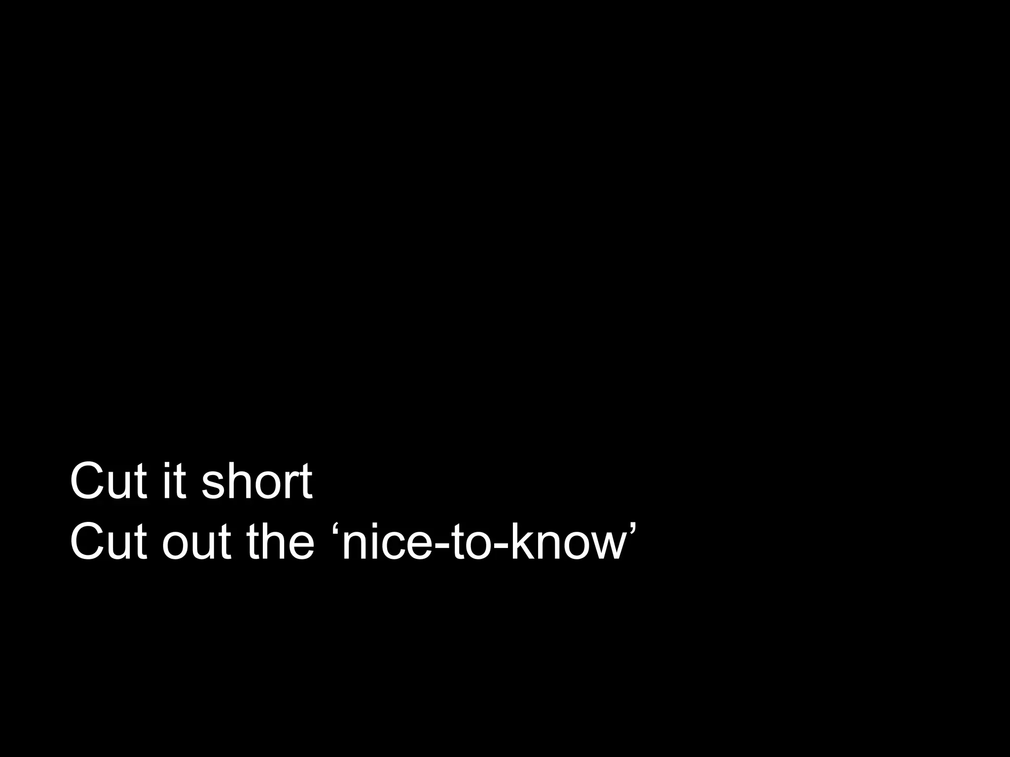 Cut it short Cut out the ‘nice-to-know’ 