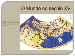 Mapa-mundo do século XV,
baseado nas informações de
Ptolomeu, geógrafo grego do
século II.




                              2
 