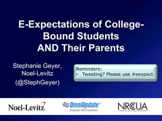 E-Expectations of College-Bound Students AND Their Parents Stephanie Geyer, Noel-Levitz (@StephGeyer) Reminders: ,[object Object],[object Object]