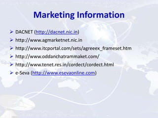 Marketing Information
 DACNET (http://dacnet.nic.in)
 http://www.agmarketnet.nic.in
 http://www.itcportal.com/sets/agreeex_frameset.htm
 http://www.oddanchatrammaket.com/
 http://www.tenet.res.in/cordect/cordect.html
 e-Seva (http://www.esevaonline.com)
 