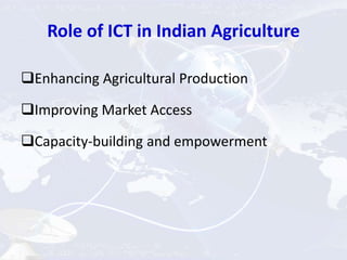 Role of ICT in Indian Agriculture
Enhancing Agricultural Production
Improving Market Access
Capacity-building and empowerment
 