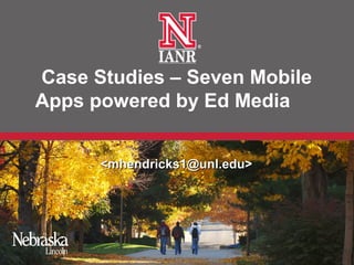 Case Studies – Seven Mobile
Apps powered by Ed Media


      <mhendricks1@unl.edu>
 