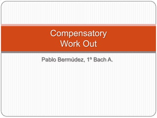 Compensatory
     Work Out
Pablo Bermúdez, 1º Bach A.
 